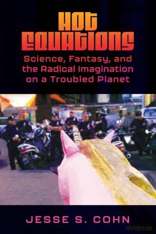 Hot Equations: Science, Fantasy, and the Radical Imagination on a Troubled Planet - Jesse S. Cohn [KSIĄŻKA]