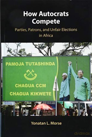 How Autocrats Compete: Parties, Patrons, and Unfair Elections in Africa - Yonatan L. Morse [KSIĄŻKA]