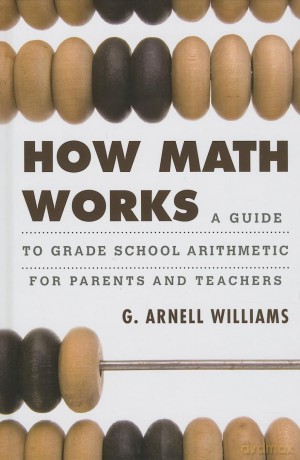 How Math Works: A Guide to Grade School Arithmetic for Parents and Teachers - G. Arnell Williams [KSIĄŻKA]
