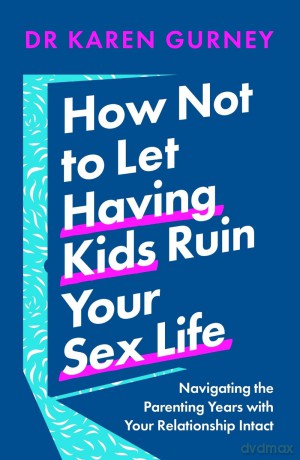 How Not to Let Having Kids Ruin Your Sex Life: Navigating the Parenting Years with Your Relationship Intact - Dr Karen Gurney [KSIĄŻKA]