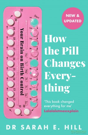 How the Pill Changes Everything: Your Brain on Birth Control - Sarah E Hill [KSIĄŻKA]