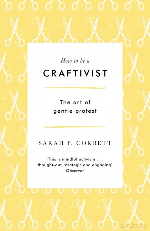 How to be a Craftivist: The art of gentle protest - Sarah P. Corbett [KSIĄŻKA]