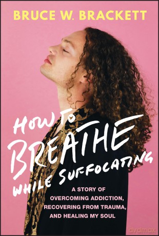 How to Breathe While Suffocating: A Story Of Overcoming Addiction, Recovering From Trauma, and Healing My Soul - Bruce W. Brackett [KSIĄŻKA]