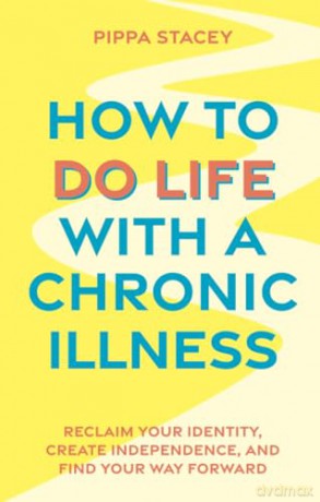 How to Do Life with a Chronic Illness: Reclaim Your Identity, Create Independence, and Find Your Way Forward - Pippa Stacey [KSIĄŻKA]