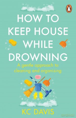 How to Keep House While Drowning: A gentle approach to cleaning and organising - KC Davis [KSIĄŻKA]