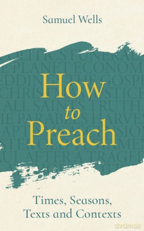 How to Preach: Times, seasons, texts and contexts - Samuel Wells [KSIĄŻKA]