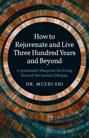 How to Rejuvenate and Live Three Hundred Years a - A systematic blueprint for living beyond the human lifespan - Dr. Muzhi Shi [KSIĄŻKA]