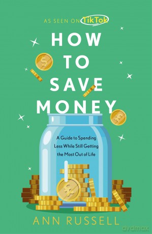 How To Save Money: A Guide to Spending Less While Still Getting the Most Out of Life - Ann Russell [KSIĄŻKA]