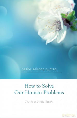 How to Solve Our Human Problems: The Four Noble Truths - Geshe Kelsang Gyatso [KSIĄŻKA]