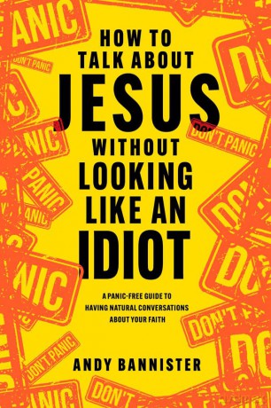How to Talk about Jesus without Looking like an Idiot: A Panic-Free Guide to Having Natural Conversations about Your Faith - Andy Bannister [KSIĄŻKA]