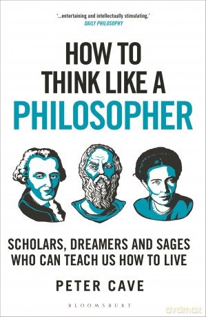 How to Think Like a Philosopher: Scholars, Dreamers and Sages Who Can Teach Us How to Live - Peter Cave [KSIĄŻKA]