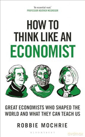 How to Think Like an Economist: Great Economists Who Shaped the World and What They Can Teach Us - Robbie Mochrie [KSIĄŻKA]