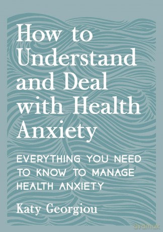 How to Understand and Deal with Health Anxiety: Everything You Need to Know to Manage Health Anxiety - Katy Georgiou [KSIĄŻKA]
