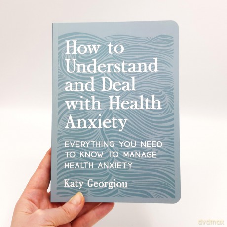 How to Understand and Deal with Health Anxiety: Everything You Need to Know to Manage Health Anxiety - Katy Georgiou [KSIĄŻKA]