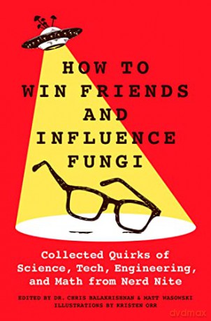 How to Win Friends and Influence Fungi: Collected Quirks of Science, Tech, Engineering, and Math from Nerd Nite - Dr Chris Balakrishnan [KSIĄŻKA]