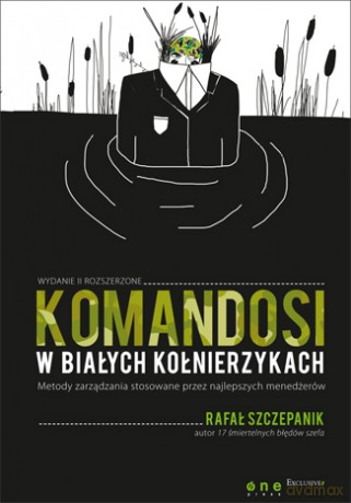 Komandosi W Białych Kołnierzykach Metody Zarządzania Stosowane Przez Najlepszych Menedżerów Tw - Rafał Szczepanik [KSIĄŻKA]