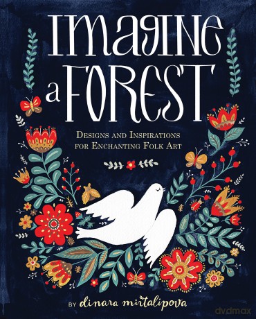 Imagine A Forest - 45 Step by Step Lessons to Create Enchanting Folk Art: Designs and Inspirations for Enchanting Folk Art - Dinara Mirtalipova [KSIĄŻKA]
