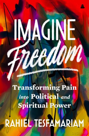 Imagine Freedom: Transforming Pain into Political and Spiritual Power - Tesfamariam Rahiel [KSIĄŻKA]