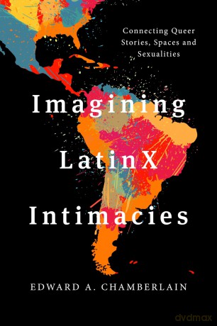 Imagining LatinX Intimacies: Connecting Queer Stories, Spaces and Sexualities - Edward A. Chamberlain [KSIĄŻKA]