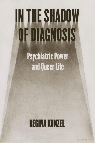 In the Shadow of Diagnosis: Psychiatric Power and Queer Life - Regina Kunzel [KSIĄŻKA]