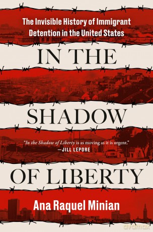 In the Shadow of Liberty: The Invisible History of Immigrant Detention in the United States - Ana Raquel Minian [KSIĄŻKA]