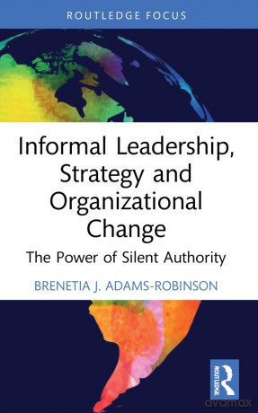 Informal Leadership, Strategy and Organizational Change: The Power of Silent Authority (Routledge Focus on Business and Management) - Brenetia J. Adams-Robinson [KSIĄŻKA]