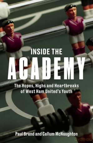 Inside the Academy: The Hopes, Highs and Heartbreaks of West Ham United's Youth: The Hopes, Highs and Heartbreaks of West Ham United's Youth Team - Paul Brand [KSIĄŻKA]