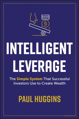 Intelligent Leverage: The Simple System That Successful Investors Use to Create Wealth - Paul Huggins [KSIĄŻKA]