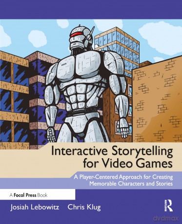 Interactive Storytelling for Video Games: A Player-Centered Approach to Creating Memorable Characters and Stories - Josiah Lebowitz [KSIĄŻKA]