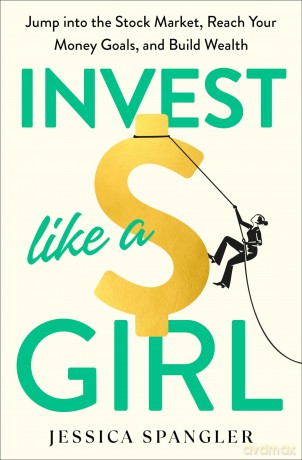 Invest Like a Girl: Jump into the Stock Market, Reach Your Money Goals, and Build Wealth - Jessica Spangler [KSIĄŻKA]
