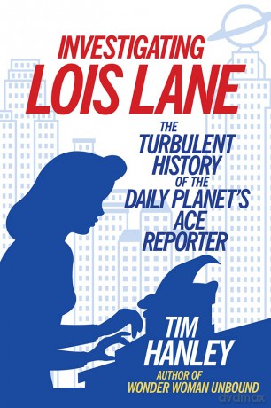 Investigating Lois Lane: The Turbulent History of the Daily Planet's Ace Reporter - Tim Hanley [KOMIKS]