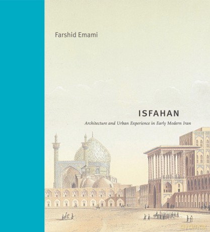 Isfahan: Architecture and Urban Experience in Early Modern Iran (Buildings, Landscapes, and Societies) - Farshid Emami [KSIĄŻKA]