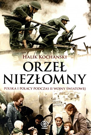 Orzeł Niezłomny Polska I Polacy Podczas Ii Wojny Światowej Tw - Halik Kochanski [KSIĄŻKA]
