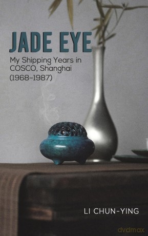 Jade Eye: My Shipping Years in COSCO, Shanghai (1968-1987) - Li Chun-Ying [KSIĄŻKA]