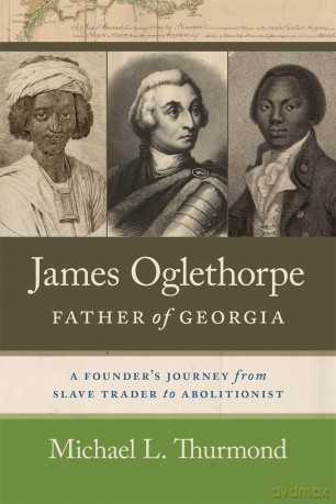 James Oglethorpe, Father of Georgia: A Founder's Journey from Slave Trader to Abolitionist [KSIĄŻKA]