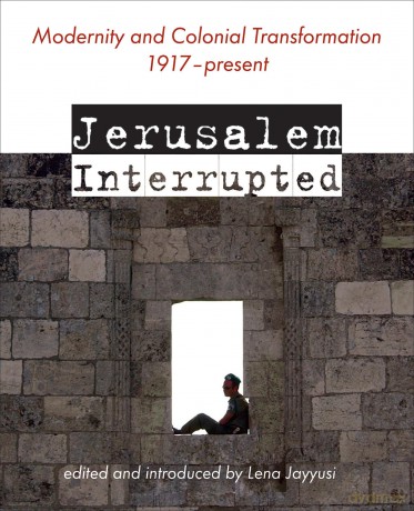 Jerusalem Interrupted: Modernity and Colonial Transformation 1917 - Present - Lena Jayyusi [KSIĄŻKA]