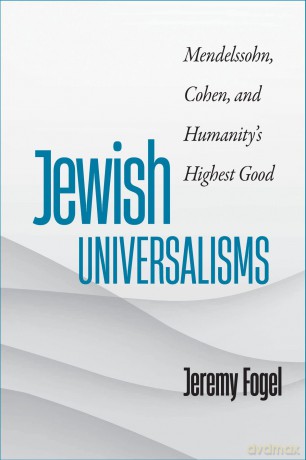 Jewish Universalisms: Mendelssohn, Cohen, and Humanity's Highest Good (The Tauber Institute Series for the Study of European Jewry) - Jeremy Fogel [KSIĄŻKA]