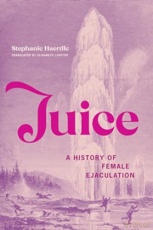 Juice: A History of Female Ejaculation - Stephanie Haerdle [KSIĄŻKA]