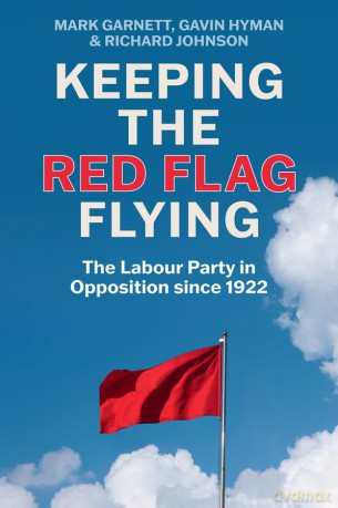 Keeping the Red Flag Flying: The Labour Party in Opposition since 1922 - Mark Garnett [KSIĄŻKA]