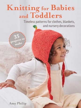 Knitting for Babies and Toddlers: 35 projects to make: Timeless patterns for clothes, blankets, and nursery decorations - Amy Philip [KSIĄŻKA]