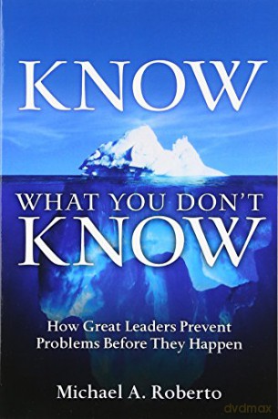Know What You Don't Know: How Great Leaders Prevent Problems Before They Happen - Roberto Michael A. [KSIĄŻKA]