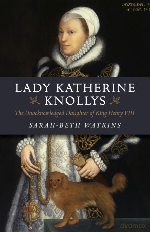 Lady Katherine Knollys: The Unacknowledged Daughter of King Henry VIII - Sarah-Beth Watkins [KSIĄŻKA]
