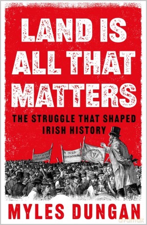 Land Is All That Matters: The Struggle That Shaped Irish History - Myles Dungan [KSIĄŻKA]