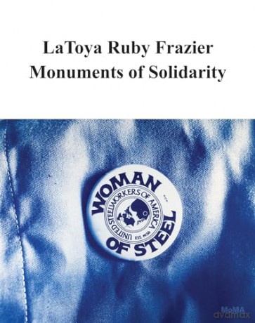 LaToya Ruby Frazier: Monuments of Solidarity - Roxana Marcoci [KSIĄŻKA]