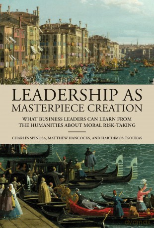 Leadership as Masterpiece Creation: What Leaders Can Learn from the Humanities: What Business Leaders Can Learn from the Humanities About Moral Risk-Taking - Charles Spinosa [KSIĄŻKA]