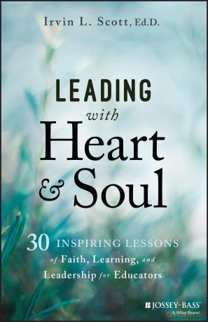 Leading with Heart and Soul: 30 Inspiring Lessons of Faith, Learning, and Leadership for Educators - Irvin L. Scott [KSIĄŻKA]