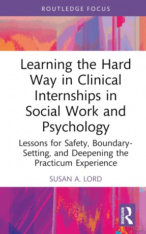Learning the Hard Way in Clinical Internships in Social Work and Psychology: Lessons for Safety, Boundary-Setting, and Deepening the Practicum Experience (Explorations in Mental Health) - Susan A. Lord [KSIĄŻKA]