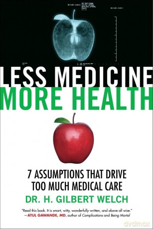 Less Medicine, More Health: 7 Assumptions That Drive Too Much Medical Care - H. Gilbert Welch [KSIĄŻKA]
