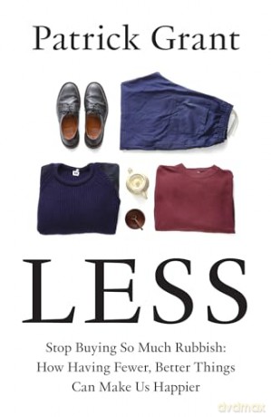 Less: Stop Buying So Much Rubbish: How Having Fewer, Better Things Can Make Us Happier - Patrick Grant [KSIĄŻKA]