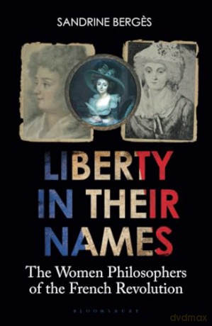 Liberty in Their Names: The Women Philosophers of the French Revolution - Sandrine Berges [KSIĄŻKA]